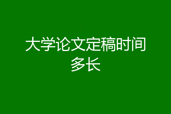 大学论文定稿时间多长