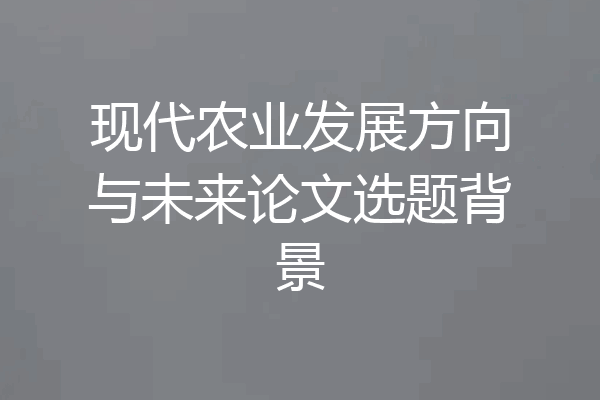 现代农业发展方向与未来论文选题背景