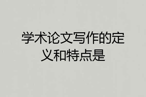 学术论文写作的定义和特点是