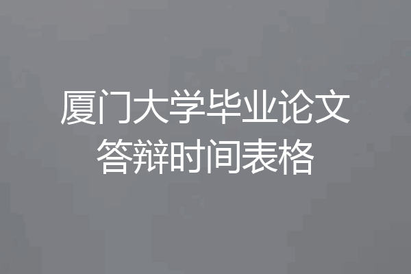 厦门大学毕业论文答辩时间表格