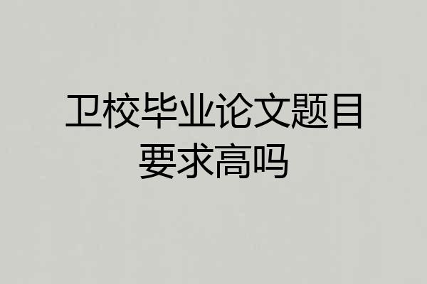 卫校毕业论文题目要求高吗