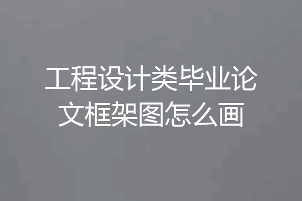 工程设计类毕业论文框架图怎么画
