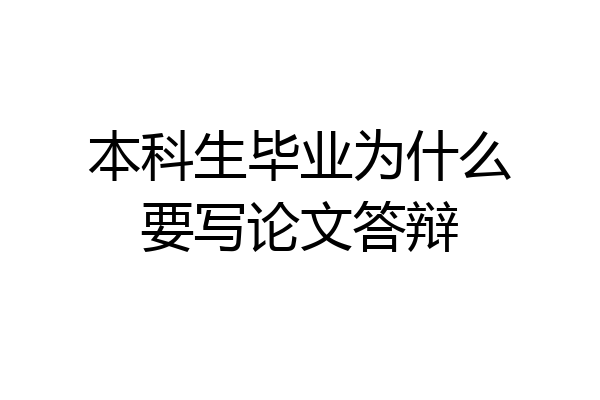 本科生毕业为什么要写论文答辩