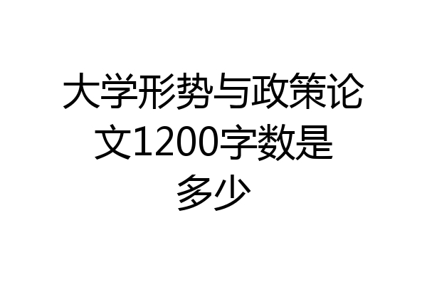 大学形势与政策论文1200字数是多少
