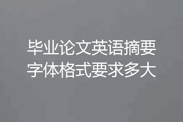 毕业论文英语摘要字体格式要求多大