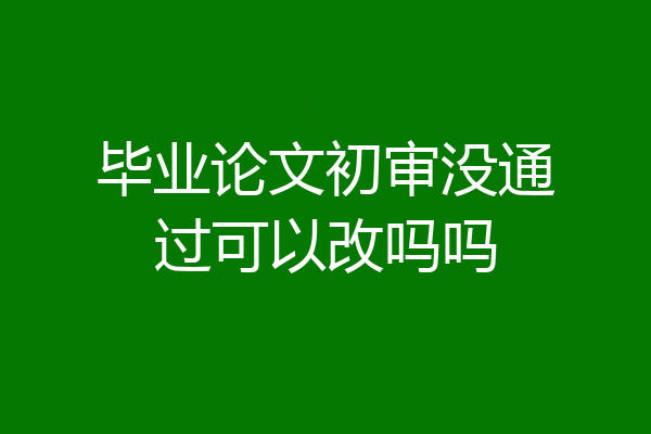 毕业论文初审没通过可以改吗吗