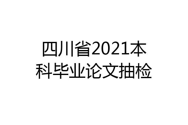 四川省2021本科毕业论文抽检