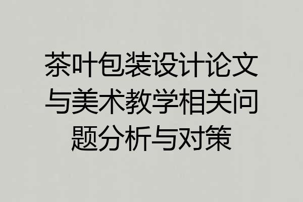 茶叶包装设计论文与美术教学相关问题分析与对策