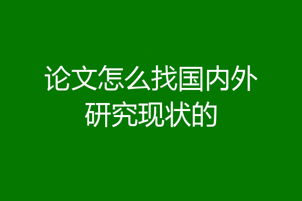 论文怎么找国内外研究现状的
