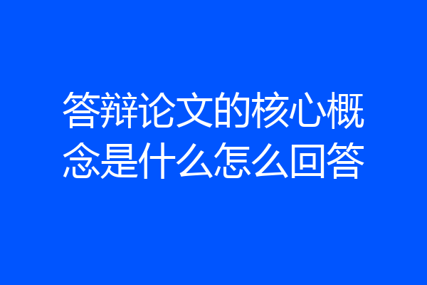答辩论文的核心概念是什么怎么回答