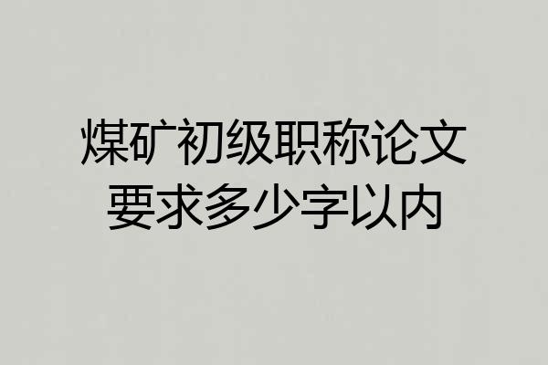 煤矿初级职称论文要求多少字以内