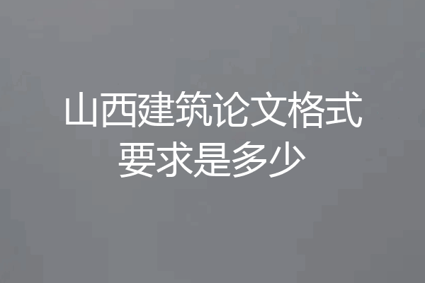 山西建筑论文格式要求是多少