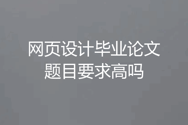 网页设计毕业论文题目要求高吗