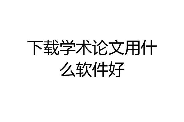 下载学术论文用什么软件好