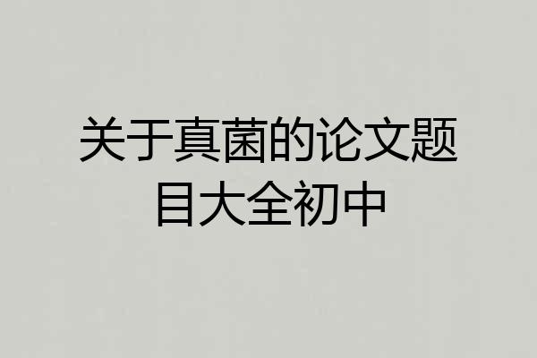 关于真菌的论文题目大全初中