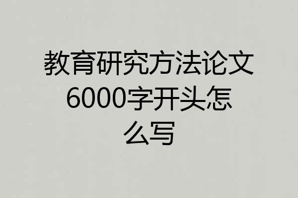 教育研究方法论文6000字开头怎么写
