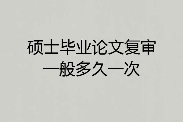 硕士毕业论文复审一般多久一次