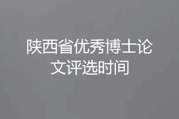 陕西省优秀博士论文评选时间