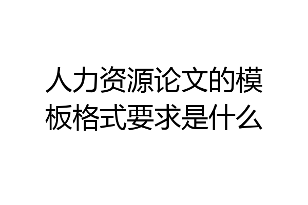 人力资源论文的模板格式要求是什么
