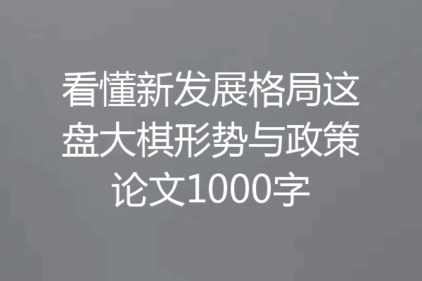看懂新发展格局这盘大棋形势与政策论文1000字