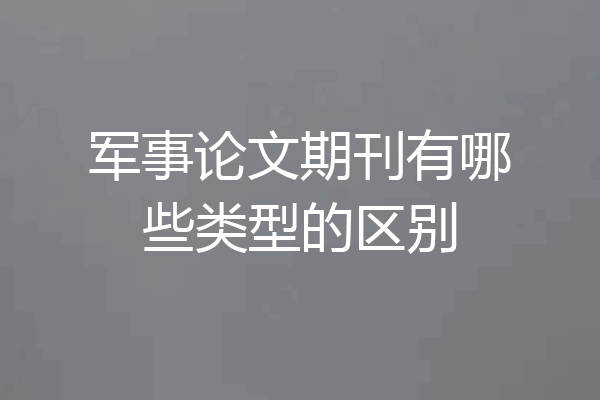 军事论文期刊有哪些类型的区别