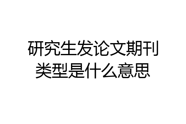 研究生发论文期刊类型是什么意思