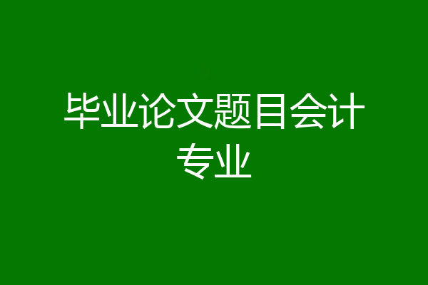 毕业论文题目会计专业