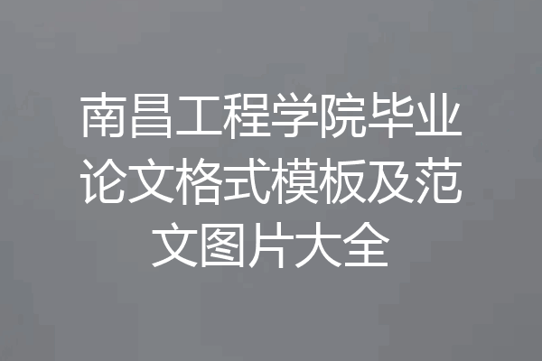 南昌工程学院毕业论文格式模板及范文图片大全