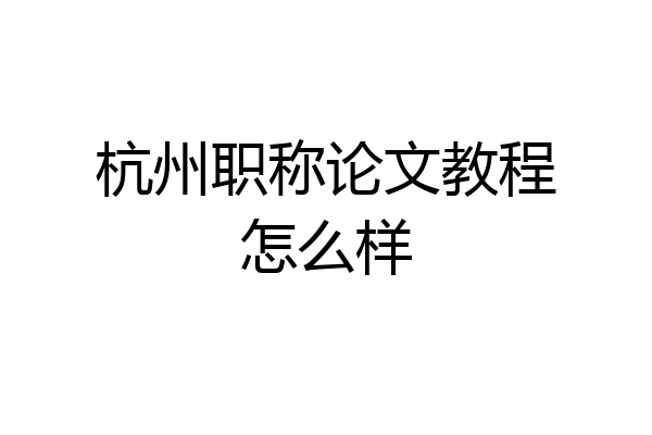 杭州职称论文教程怎么样