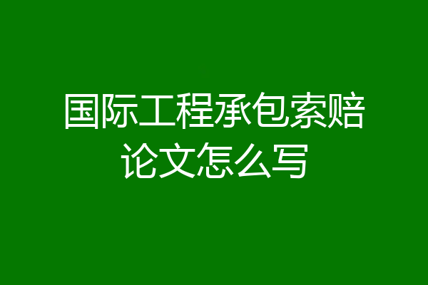 国际工程承包索赔论文怎么写