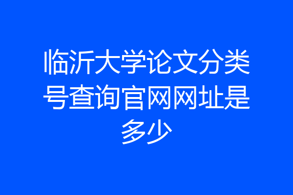 临沂大学论文分类号查询官网网址是多少