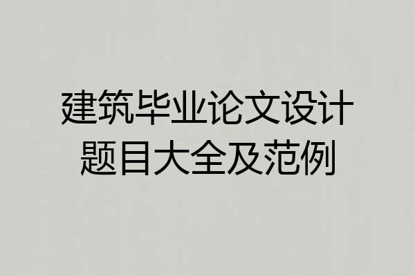 建筑毕业论文设计题目大全及范例