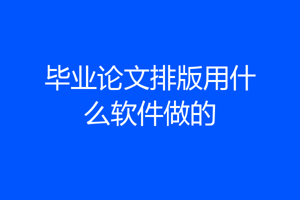 毕业论文排版用什么软件做的