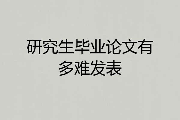 研究生毕业论文有多难发表