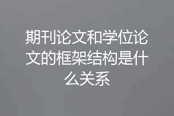 期刊论文和学位论文的框架结构是什么关系