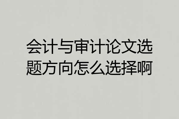 会计与审计论文选题方向怎么选择啊