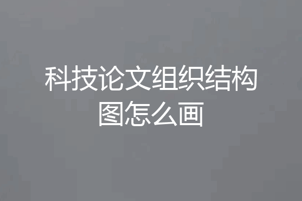科技论文组织结构图怎么画
