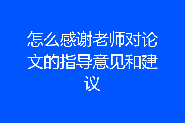 怎么感谢老师对论文的指导意见和建议
