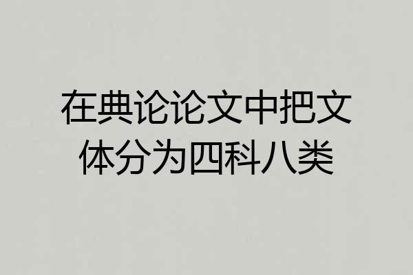 在典论论文中把文体分为四科八类