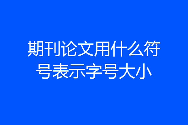 期刊论文用什么符号表示字号大小