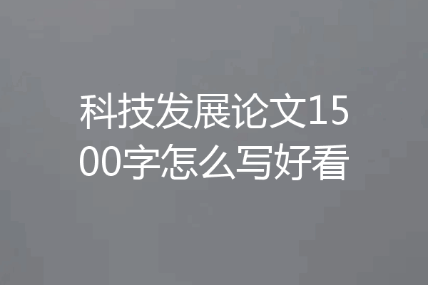 科技发展论文1500字怎么写好看