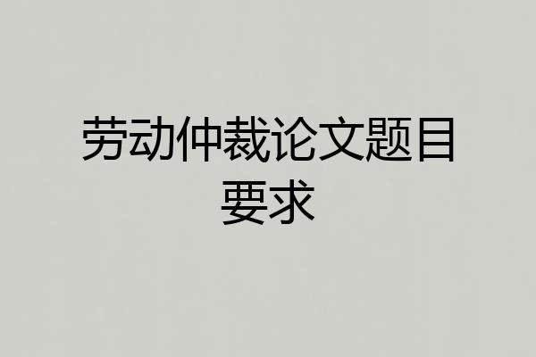 劳动仲裁论文题目要求