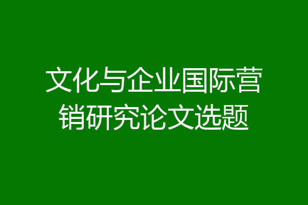 文化与企业国际营销研究论文选题