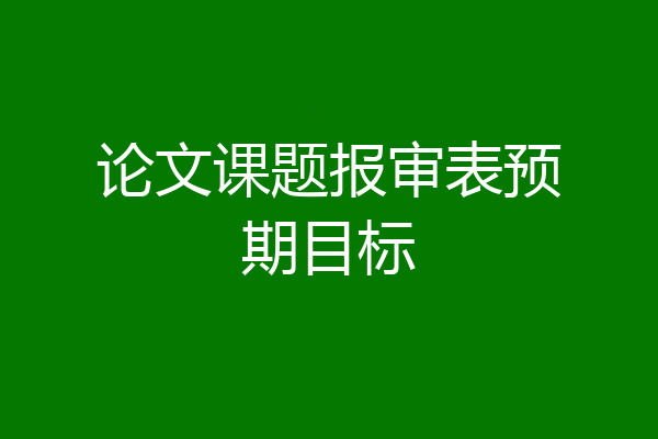 论文课题报审表预期目标