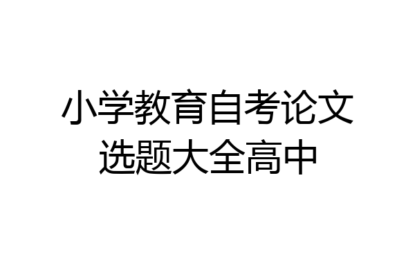 小学教育自考论文选题大全高中