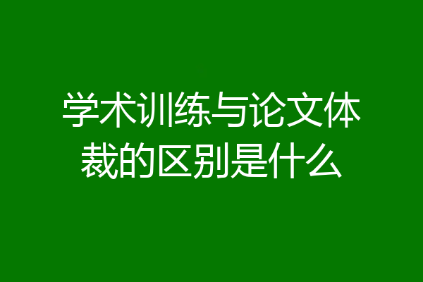学术训练与论文体裁的区别是什么