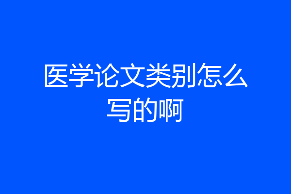 医学论文类别怎么写的啊