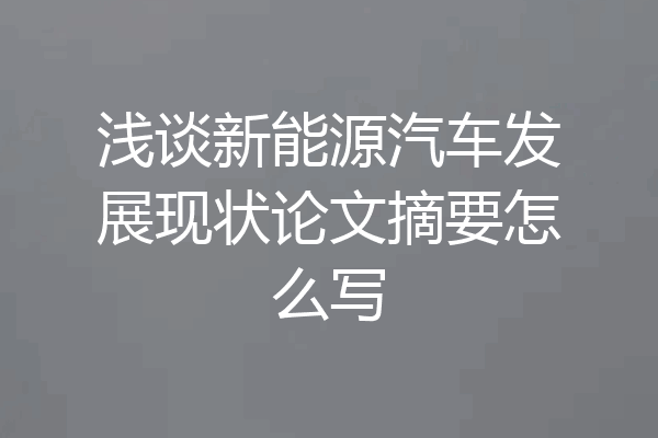 浅谈新能源汽车发展现状论文摘要怎么写