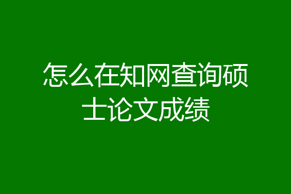 怎么在知网查询硕士论文成绩