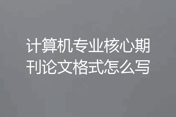 计算机专业核心期刊论文格式怎么写